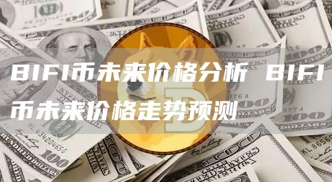 BIFI币未来价格分析 BIFI币未来价格走势预测